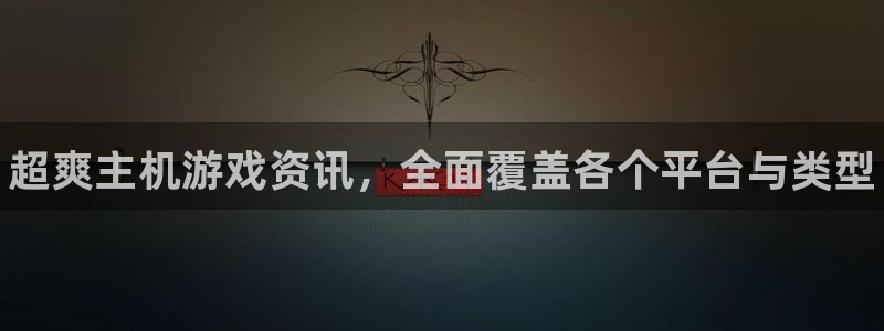 高德娱乐app下载：超爽主机游戏资讯，全面覆盖各个平台与类型