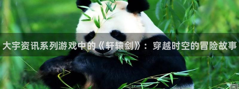 高德娱乐代理登陆：大宇资讯系列游戏中的《轩辕剑》：穿越时空的