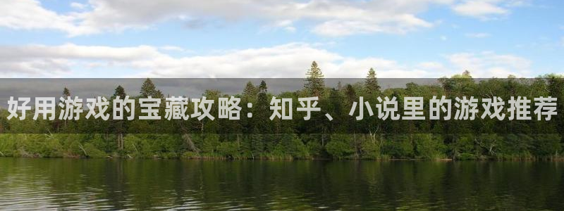 高德娱乐网页登录入口：好用游戏的宝藏攻略：知乎、小说里的游戏