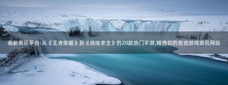 高德娱乐主管：最新资讯平台:从《王者荣耀》到《绝地求生》的2