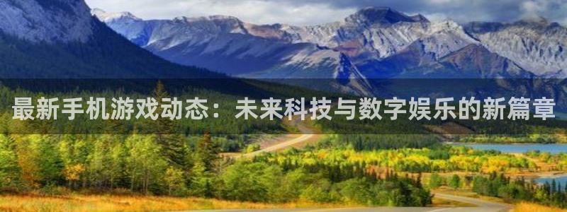 高德娱乐登陆：最新手机游戏动态：未来科技与数字娱乐的新篇章
