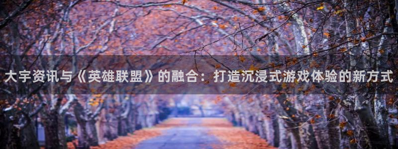 高德娱乐app下载地址：大宇资讯与《英雄联盟》的融合：打造沉