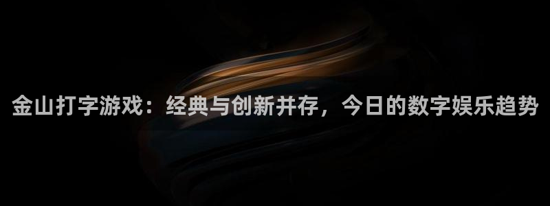 高德娱乐集团：金山打字游戏：经典与创新并存，今日的数字娱乐趋