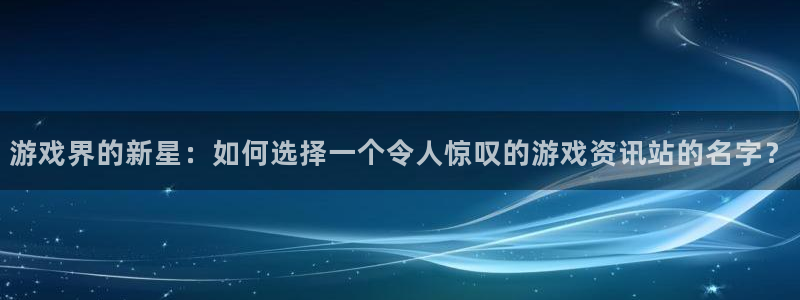 高德娱乐测速登陆：游戏界的新星：如何选择一个令人惊叹的游戏资