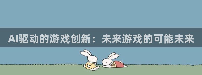 高德娱乐2首页登录：AI驱动的游戏创新：未来游戏的可能未来