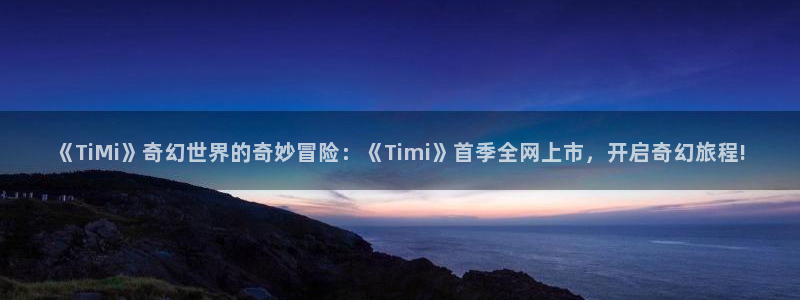 高德娱乐娱乐是真的吗：《TiMi》奇幻世界的奇妙冒险：《Ti