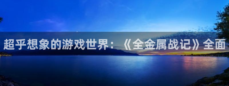 高德娱乐线路测试：超乎想象的游戏世界：《全金属战记》全面