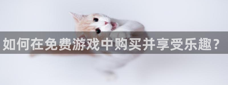 高德娱乐官方登录网址：如何在免费游戏中购买并享受乐趣？