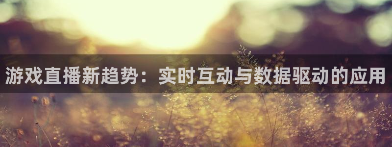 高德娱乐是什么：游戏直播新趋势：实时互动与数据驱动的应用