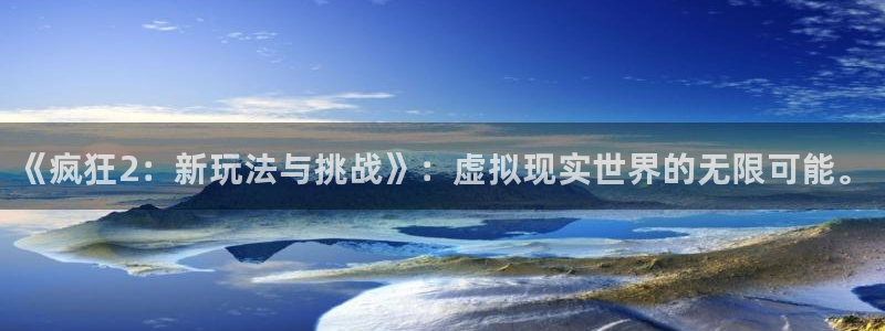 高德娱乐升级5994月：《疯狂2：新玩法与挑战》：虚拟现实世