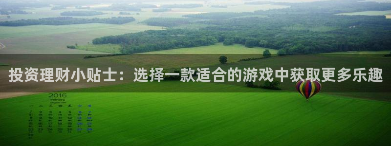 高德娱乐官网：投资理财小贴士：选择一款适合的游戏中获取更多乐