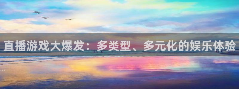 高德娱乐平台官网登录：直播游戏大爆发：多类型、多元化的娱乐体