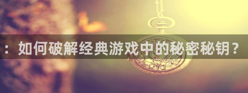 高德娱乐平台官网入口：：如何破解经典游戏中的秘密秘钥？