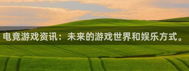 高德娱乐注册登录平台：电竞游戏资讯：未来的游戏世界和娱乐方式
